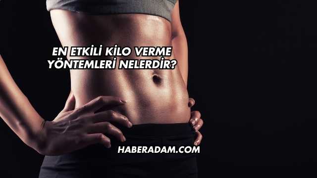 En Etkili Kilo Verme Yöntemleri Nelerdir?