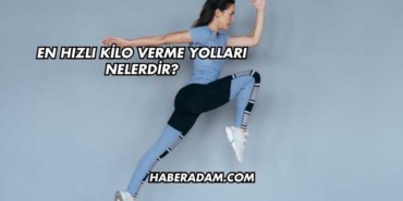 En Hızlı Kilo Verme Yolları Nelerdir?