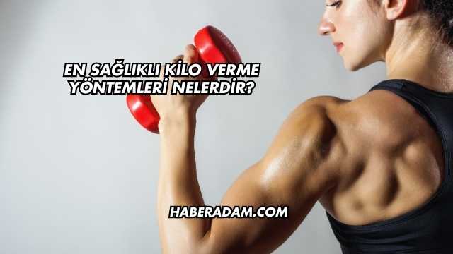 En Sağlıklı Kilo Verme Yöntemleri Nelerdir?