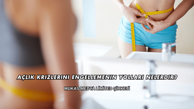Açlık Krizlerini Engellemenin Yolları Nelerdir?