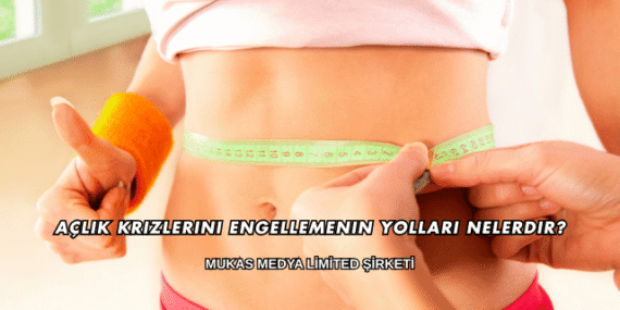 Açlık Krizlerini Engellemenin Yolları Nelerdir?
