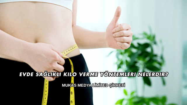 Evde Sağlıklı Kilo Verme Yöntemleri Nelerdir?