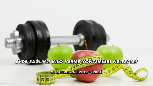 Evde Sağlıklı Kilo Verme Yöntemleri Nelerdir?