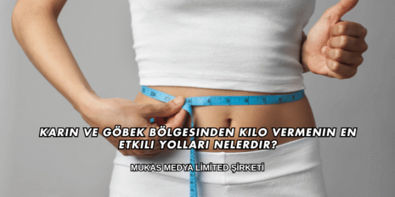 Karın ve Göbek Bölgesinden Kilo Vermenin En Etkili Yolları Nelerdir?
