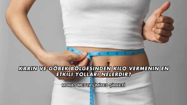 Karın ve Göbek Bölgesinden Kilo Vermenin En Etkili Yolları Nelerdir?
