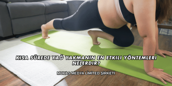 Kısa Sürede Yağ Yakmanın En Etkili Yöntemleri Nelerdir?