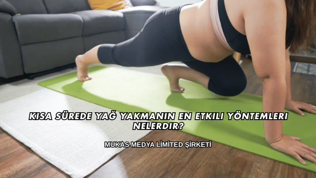 Kısa Sürede Yağ Yakmanın En Etkili Yöntemleri Nelerdir?