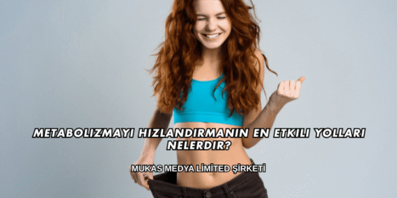 Metabolizmayı Hızlandırmanın En Etkili Yolları Nelerdir?