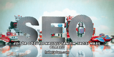 Editör Gözüyle Kaliteli Tanıtım Yazısı Nasıl Olmalı?