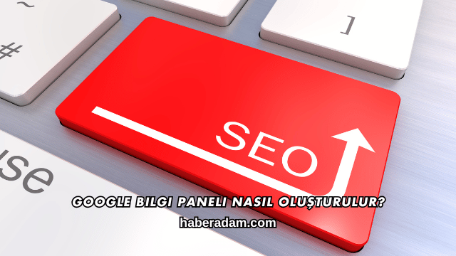 Google Bilgi Paneli Nasıl Oluşturulur?