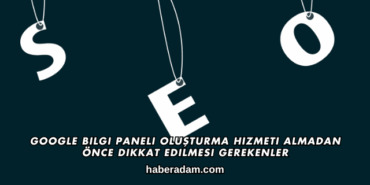 Google Bilgi Paneli Oluşturma Hizmeti Almadan Önce Dikkat Edilmesi Gerekenler