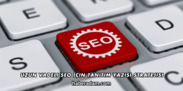 Uzun Vadeli SEO İçin Tanıtım Yazısı Stratejisi