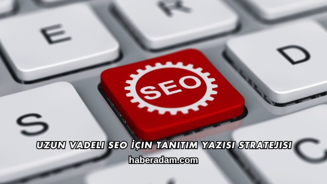 Uzun Vadeli SEO İçin Tanıtım Yazısı Stratejisi