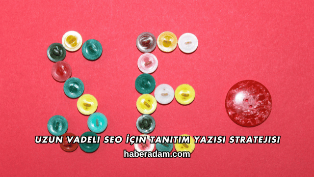 Uzun Vadeli SEO İçin Tanıtım Yazısı Stratejisi